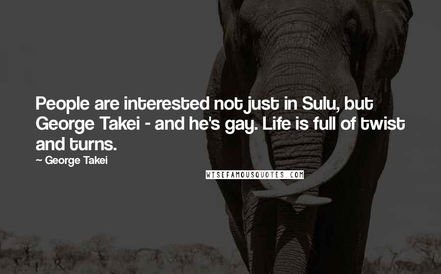 George Takei Quotes: People are interested not just in Sulu, but George Takei - and he's gay. Life is full of twist and turns.