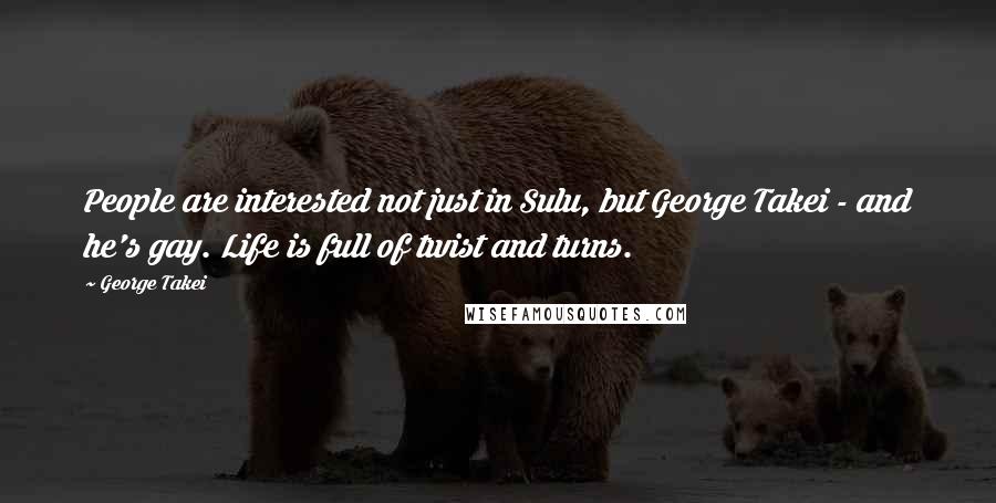 George Takei Quotes: People are interested not just in Sulu, but George Takei - and he's gay. Life is full of twist and turns.