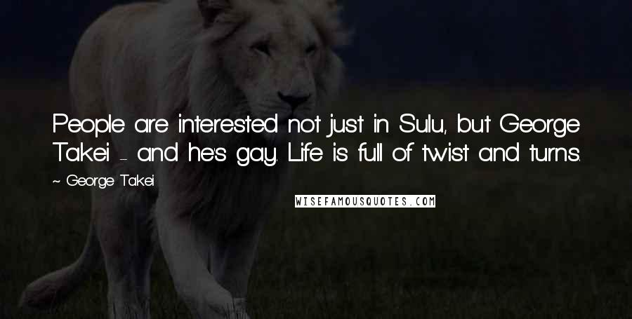 George Takei Quotes: People are interested not just in Sulu, but George Takei - and he's gay. Life is full of twist and turns.