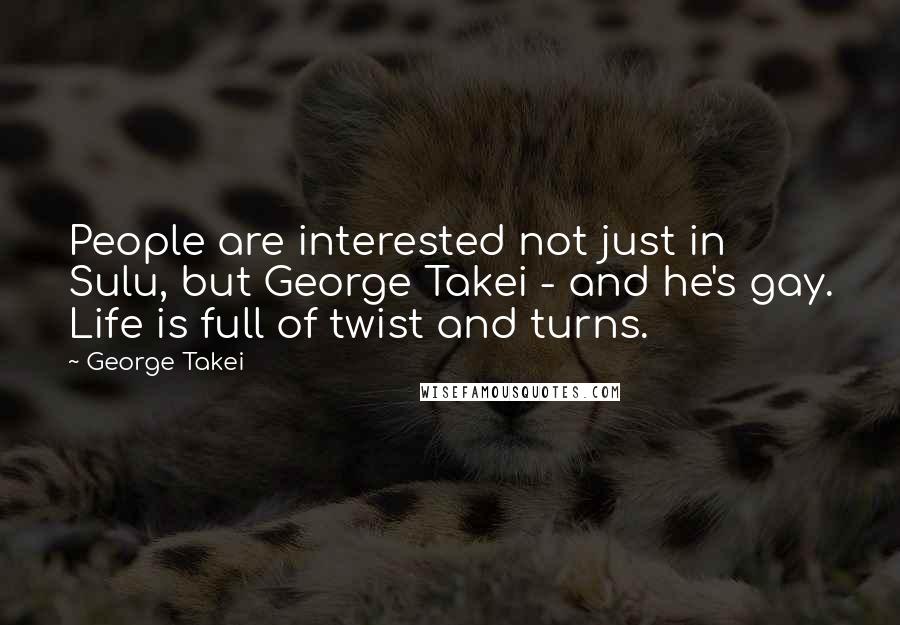 George Takei Quotes: People are interested not just in Sulu, but George Takei - and he's gay. Life is full of twist and turns.