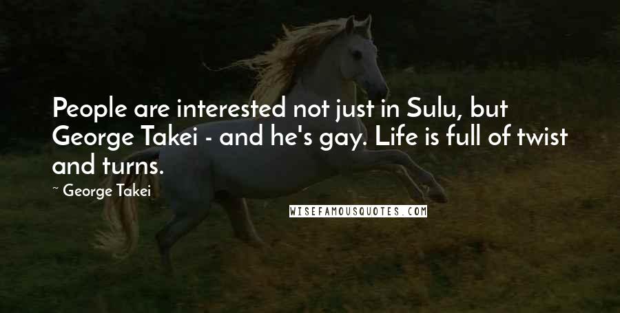 George Takei Quotes: People are interested not just in Sulu, but George Takei - and he's gay. Life is full of twist and turns.