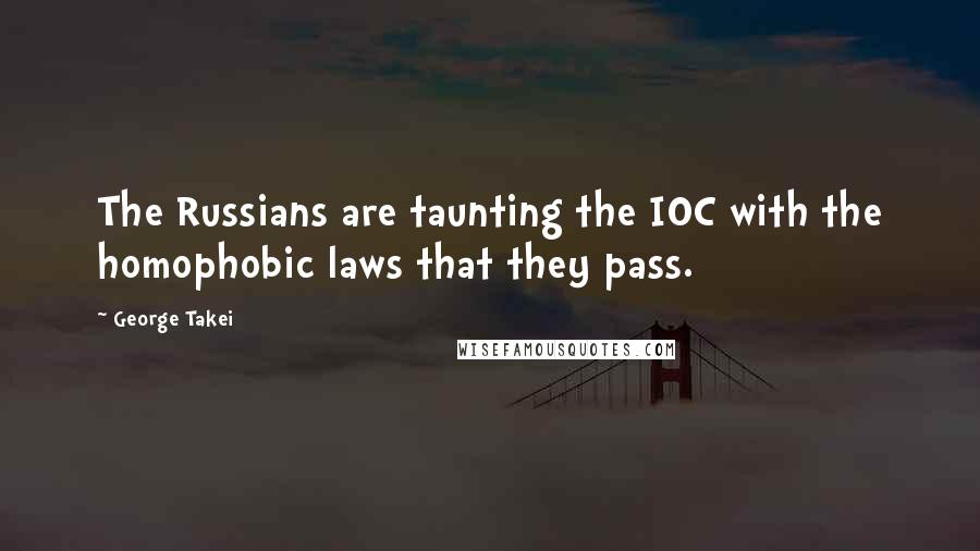 George Takei Quotes: The Russians are taunting the IOC with the homophobic laws that they pass.