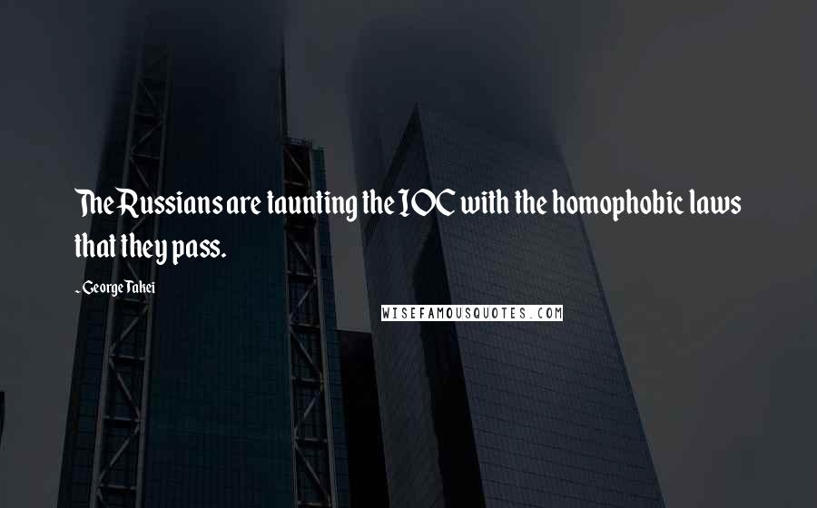 George Takei Quotes: The Russians are taunting the IOC with the homophobic laws that they pass.