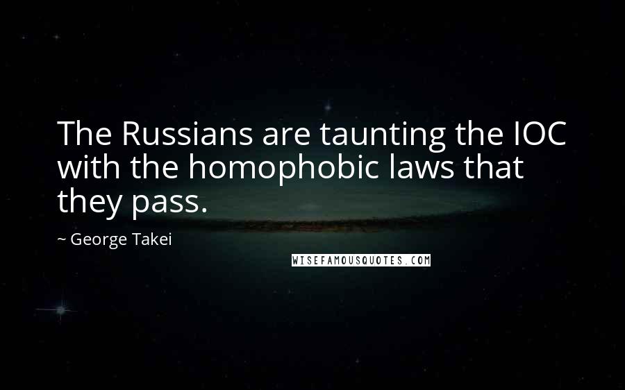 George Takei Quotes: The Russians are taunting the IOC with the homophobic laws that they pass.