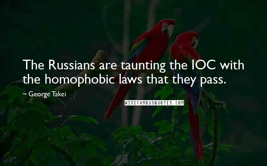 George Takei Quotes: The Russians are taunting the IOC with the homophobic laws that they pass.