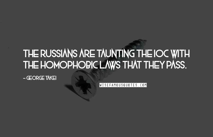 George Takei Quotes: The Russians are taunting the IOC with the homophobic laws that they pass.