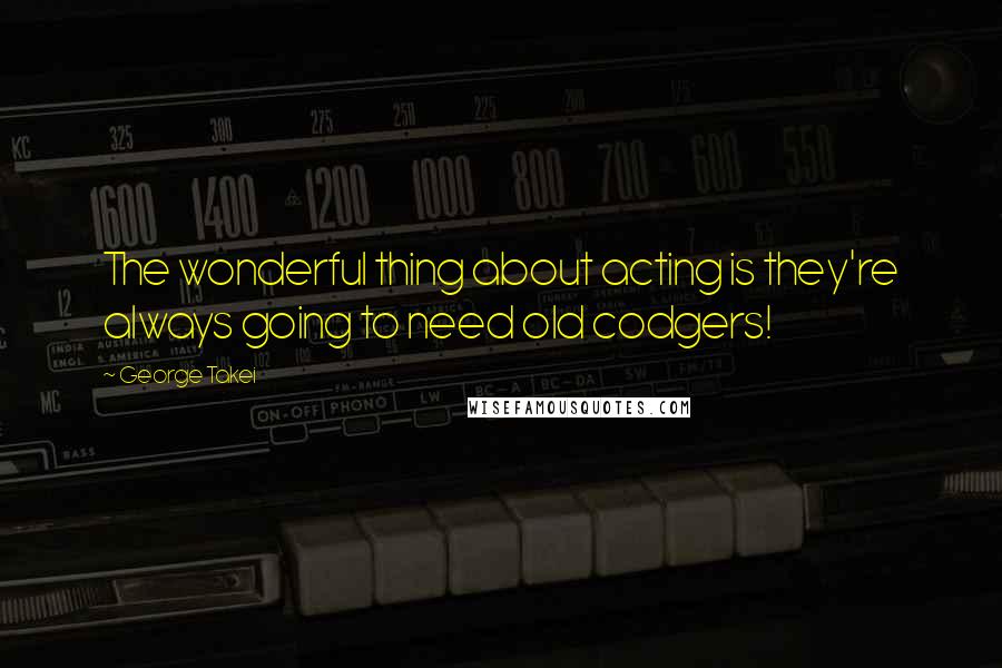 George Takei Quotes: The wonderful thing about acting is they're always going to need old codgers!