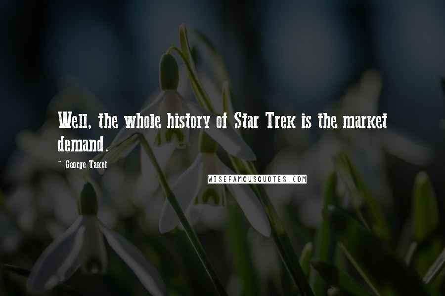 George Takei Quotes: Well, the whole history of Star Trek is the market demand.