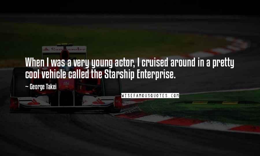George Takei Quotes: When I was a very young actor, I cruised around in a pretty cool vehicle called the Starship Enterprise.