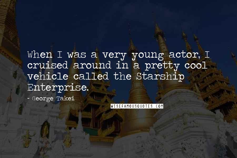 George Takei Quotes: When I was a very young actor, I cruised around in a pretty cool vehicle called the Starship Enterprise.