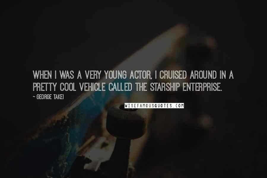 George Takei Quotes: When I was a very young actor, I cruised around in a pretty cool vehicle called the Starship Enterprise.