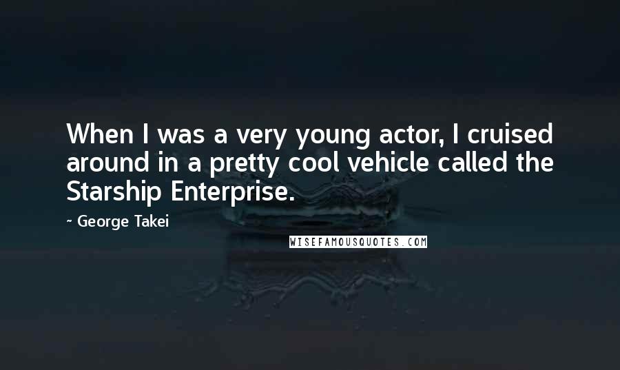 George Takei Quotes: When I was a very young actor, I cruised around in a pretty cool vehicle called the Starship Enterprise.