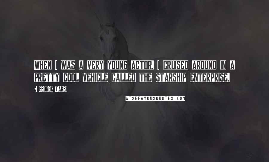 George Takei Quotes: When I was a very young actor, I cruised around in a pretty cool vehicle called the Starship Enterprise.