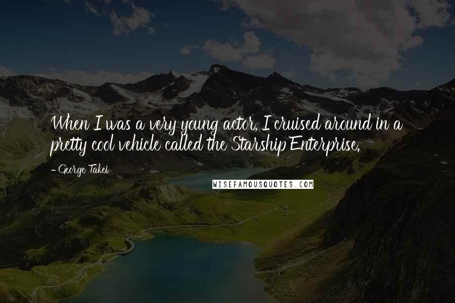 George Takei Quotes: When I was a very young actor, I cruised around in a pretty cool vehicle called the Starship Enterprise.