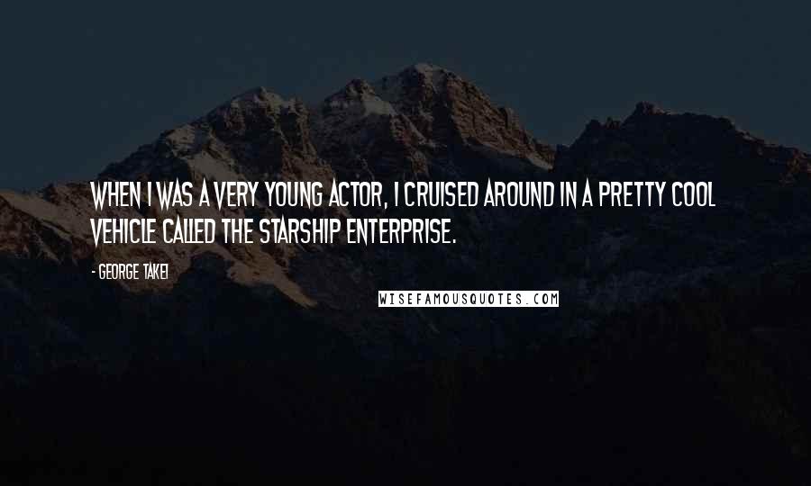 George Takei Quotes: When I was a very young actor, I cruised around in a pretty cool vehicle called the Starship Enterprise.