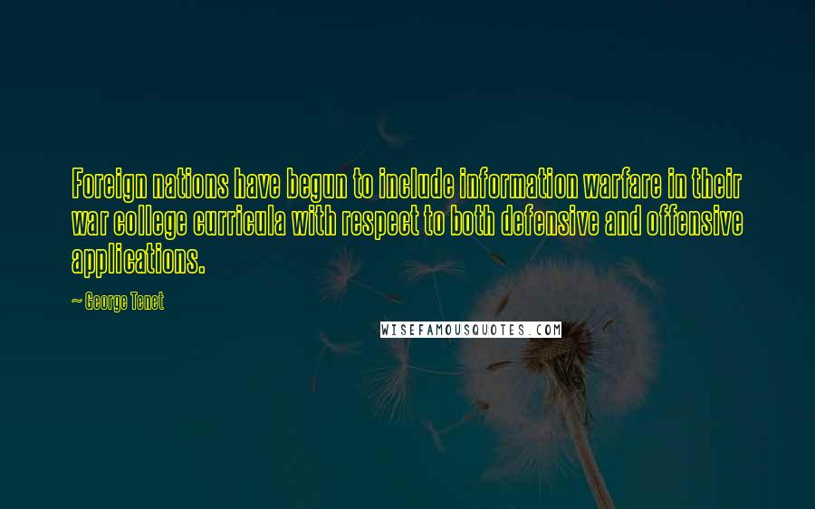 George Tenet Quotes: Foreign nations have begun to include information warfare in their war college curricula with respect to both defensive and offensive applications.