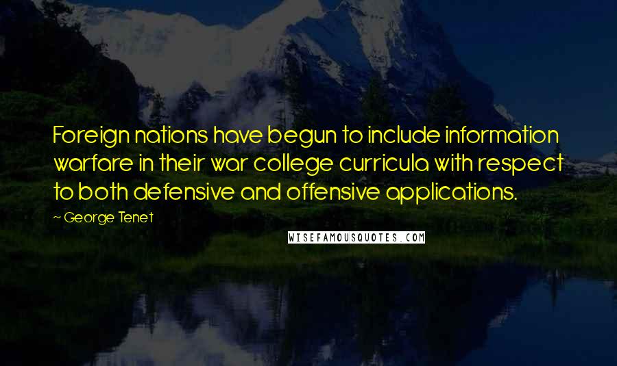 George Tenet Quotes: Foreign nations have begun to include information warfare in their war college curricula with respect to both defensive and offensive applications.