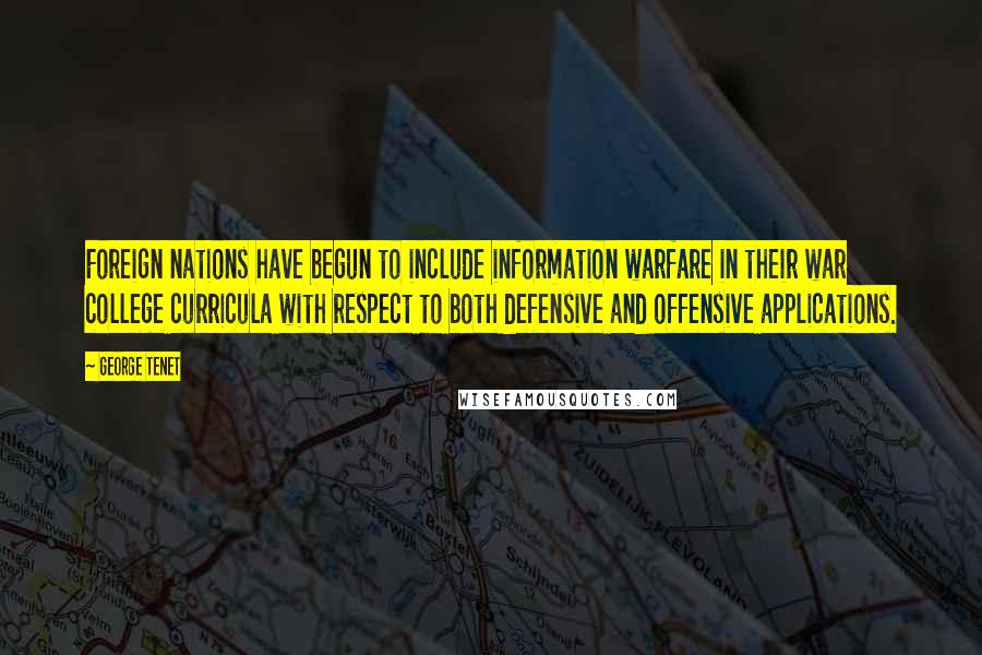 George Tenet Quotes: Foreign nations have begun to include information warfare in their war college curricula with respect to both defensive and offensive applications.