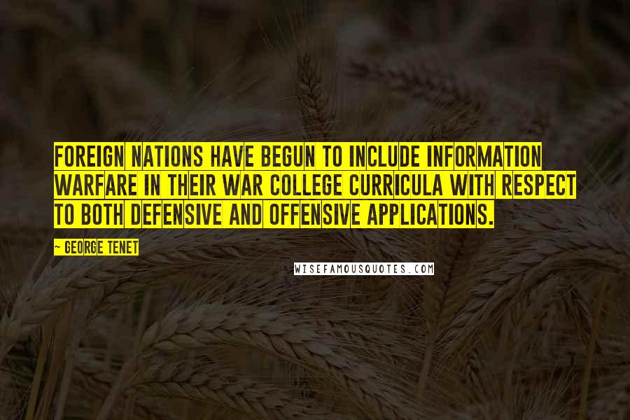 George Tenet Quotes: Foreign nations have begun to include information warfare in their war college curricula with respect to both defensive and offensive applications.