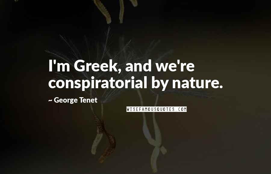 George Tenet Quotes: I'm Greek, and we're conspiratorial by nature.