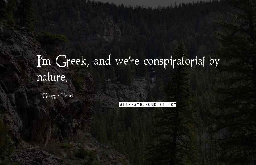 George Tenet Quotes: I'm Greek, and we're conspiratorial by nature.