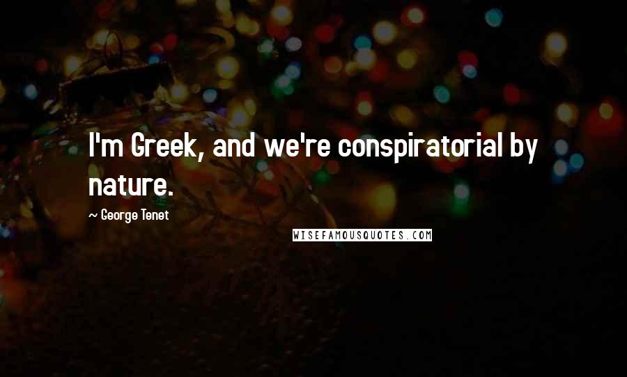 George Tenet Quotes: I'm Greek, and we're conspiratorial by nature.