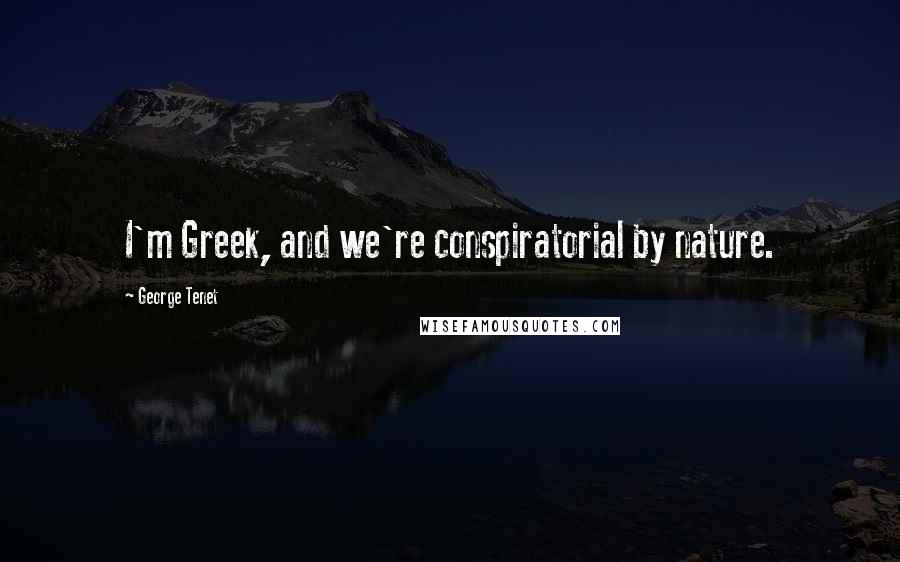 George Tenet Quotes: I'm Greek, and we're conspiratorial by nature.