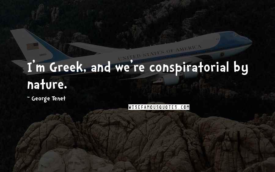 George Tenet Quotes: I'm Greek, and we're conspiratorial by nature.