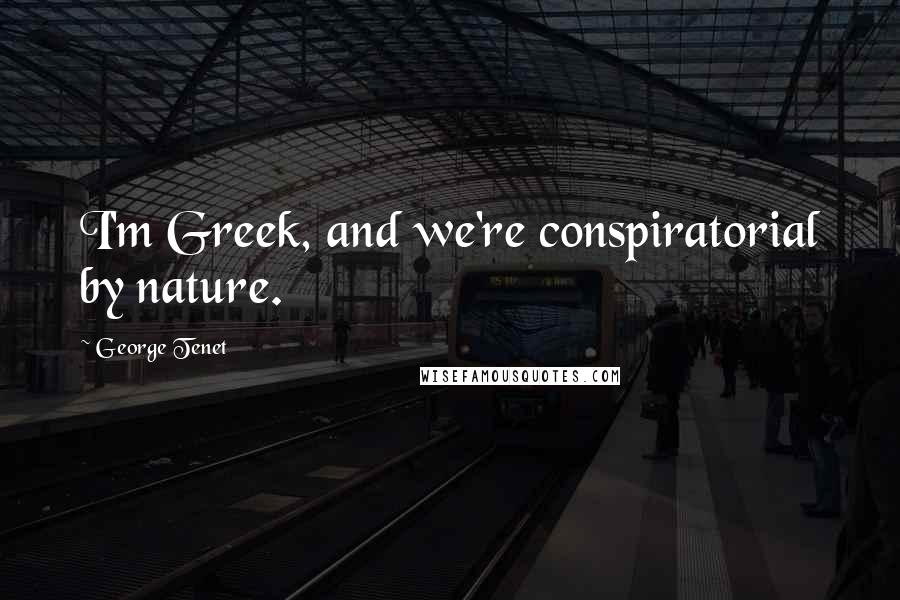 George Tenet Quotes: I'm Greek, and we're conspiratorial by nature.