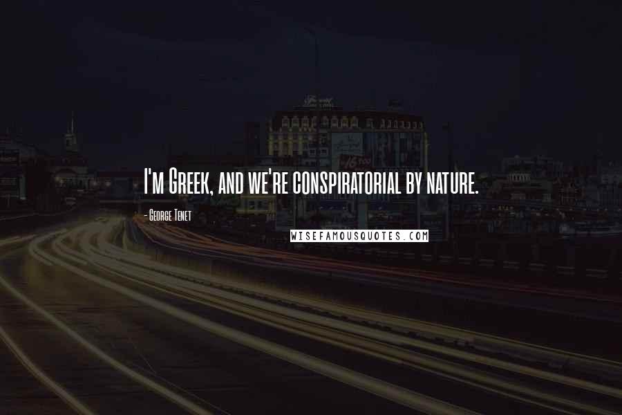 George Tenet Quotes: I'm Greek, and we're conspiratorial by nature.