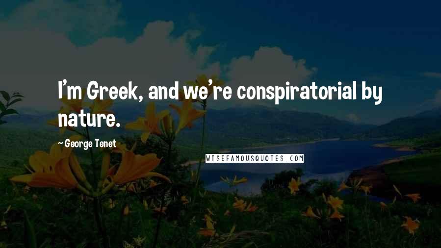 George Tenet Quotes: I'm Greek, and we're conspiratorial by nature.