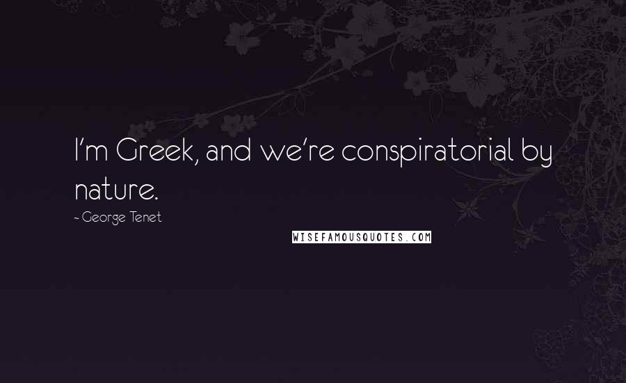 George Tenet Quotes: I'm Greek, and we're conspiratorial by nature.