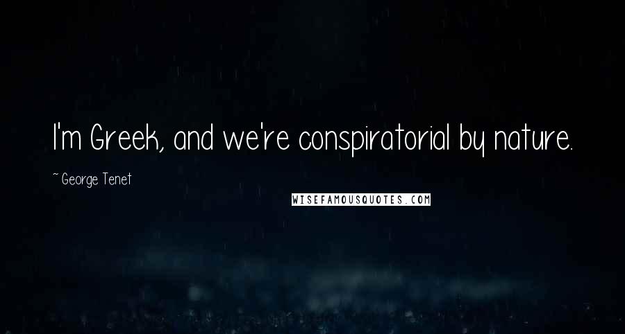 George Tenet Quotes: I'm Greek, and we're conspiratorial by nature.