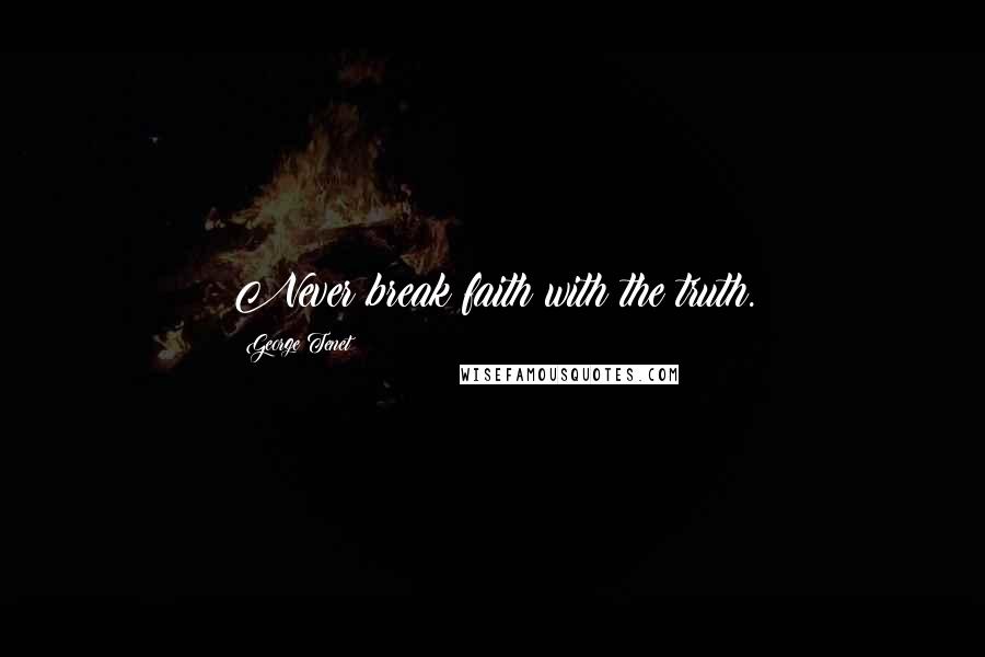 George Tenet Quotes: Never break faith with the truth.