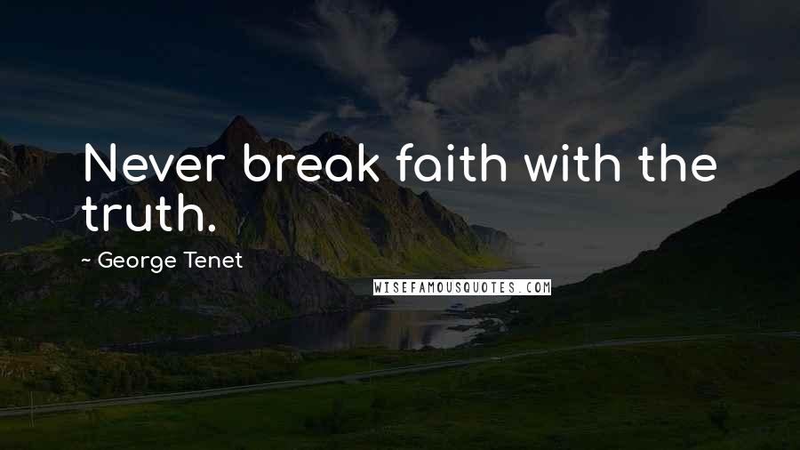 George Tenet Quotes: Never break faith with the truth.