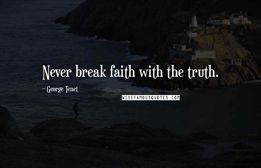 George Tenet Quotes: Never break faith with the truth.