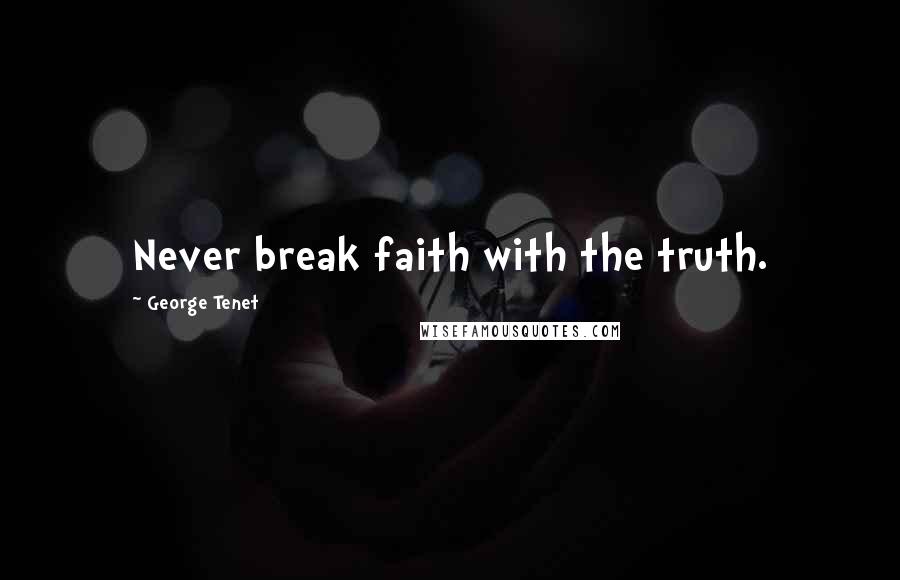 George Tenet Quotes: Never break faith with the truth.