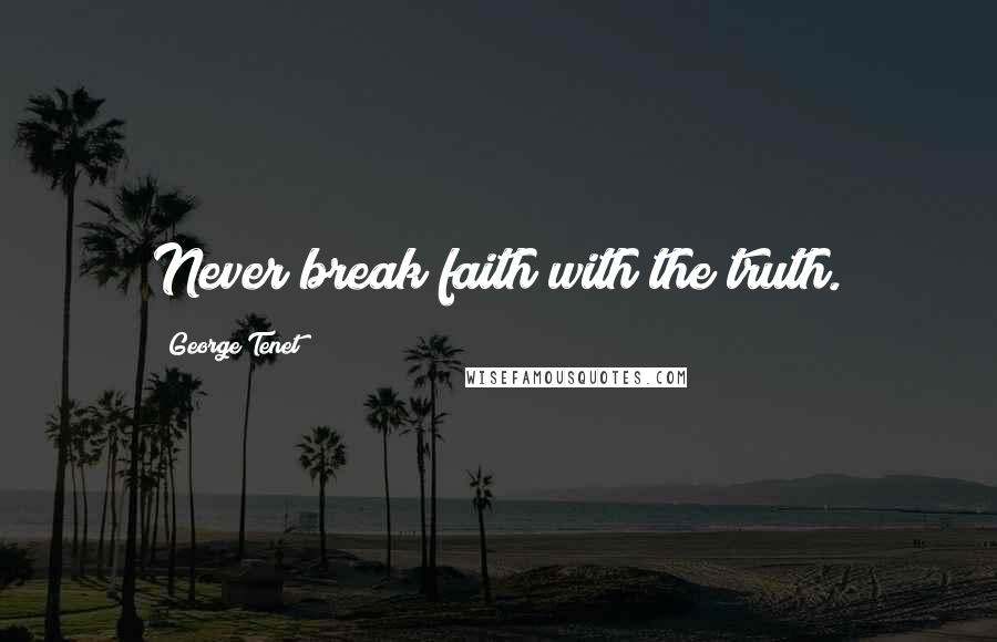 George Tenet Quotes: Never break faith with the truth.