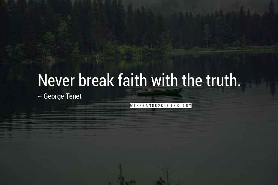 George Tenet Quotes: Never break faith with the truth.