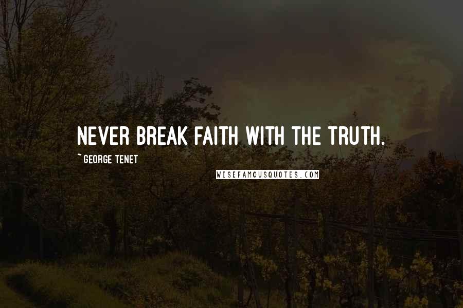 George Tenet Quotes: Never break faith with the truth.