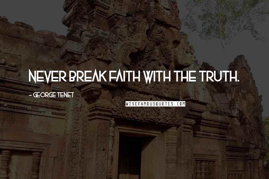 George Tenet Quotes: Never break faith with the truth.