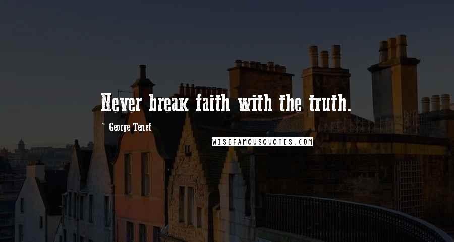 George Tenet Quotes: Never break faith with the truth.