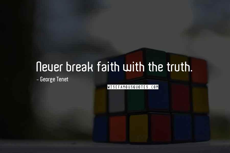 George Tenet Quotes: Never break faith with the truth.