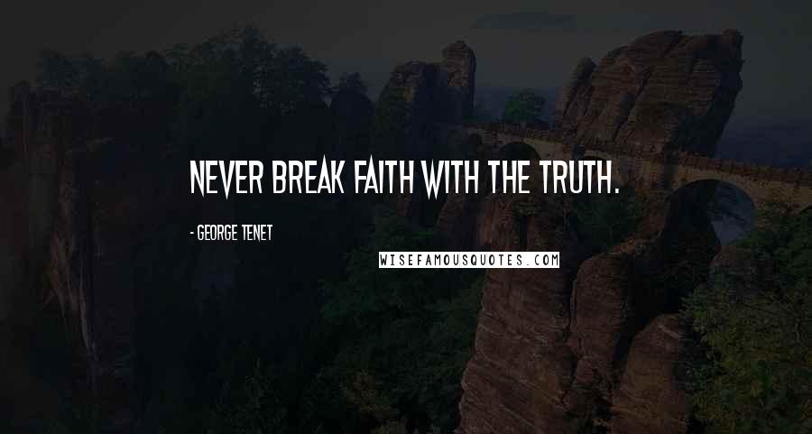 George Tenet Quotes: Never break faith with the truth.