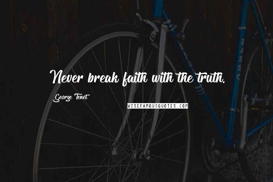 George Tenet Quotes: Never break faith with the truth.