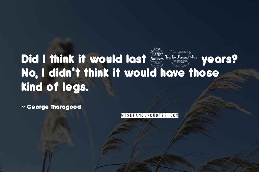 George Thorogood Quotes: Did I think it would last 30 years? No, I didn't think it would have those kind of legs.