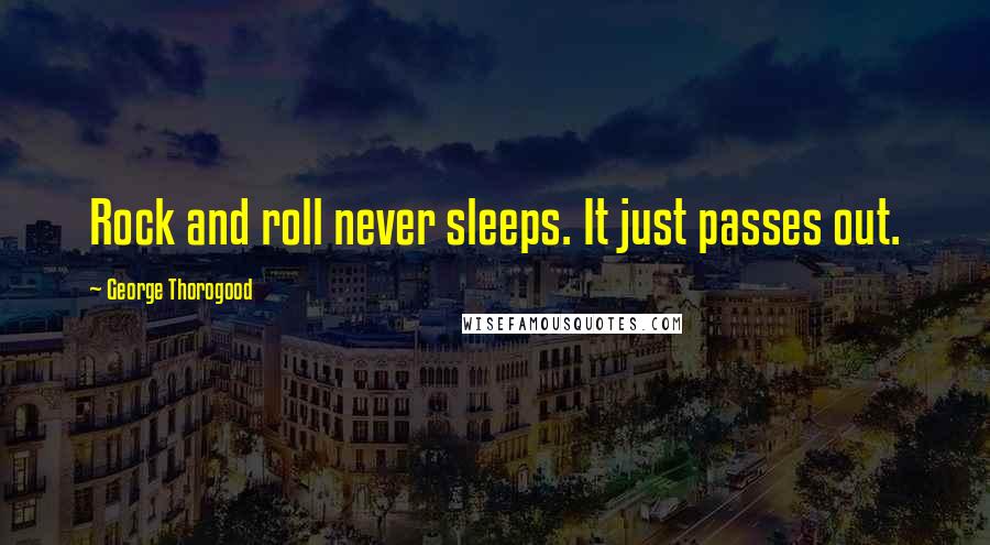 George Thorogood Quotes: Rock and roll never sleeps. It just passes out.