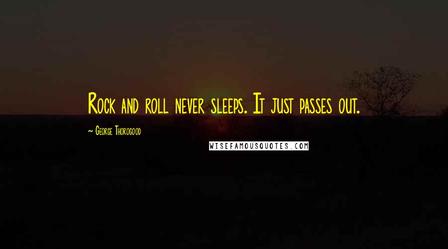 George Thorogood Quotes: Rock and roll never sleeps. It just passes out.