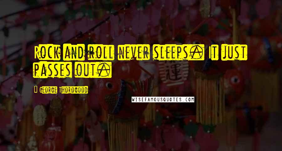 George Thorogood Quotes: Rock and roll never sleeps. It just passes out.