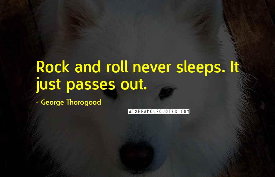 George Thorogood Quotes: Rock and roll never sleeps. It just passes out.